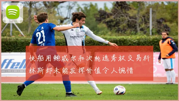 快船用鲍威尔和次轮选秀权交易科林斯却未能发挥价值令人惋惜