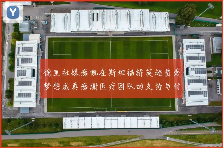 德里社媒感慨在斯坦福桥英超首秀梦想成真感谢医疗团队的支持与付出