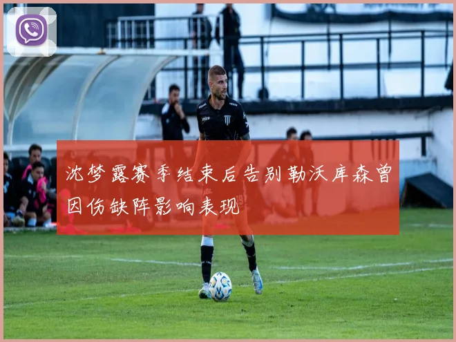 沈梦露赛季结束后告别勒沃库森曾因伤缺阵影响表现