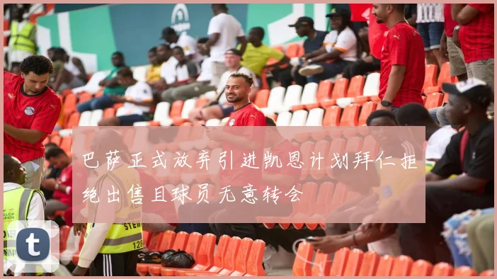 巴萨正式放弃引进凯恩计划拜仁拒绝出售且球员无意转会
