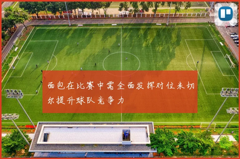 面包在比赛中需全面发挥对位米切尔提升球队竞争力