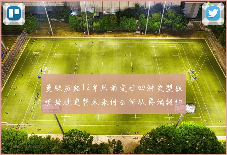 曼联历经12年风雨变迁四种类型教练接连更替未来何去何从再试错的空间有多少