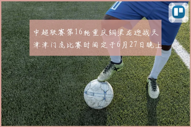 中超联赛第16轮重庆铜梁龙迎战天津津门虎比赛时间定于6月27日晚上20点