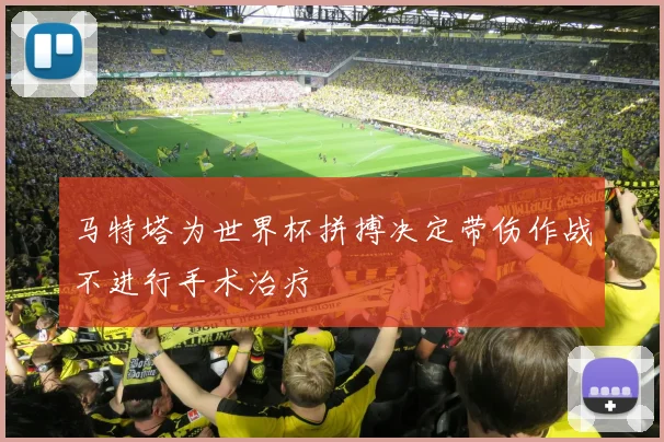 马特塔为世界杯拼搏决定带伤作战不进行手术治疗