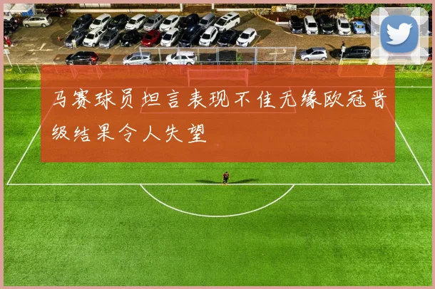 马赛球员坦言表现不佳无缘欧冠晋级结果令人失望