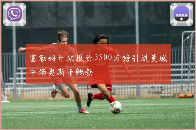 富勒姆计划报价3500万镑引进曼城中场奥斯卡鲍勃