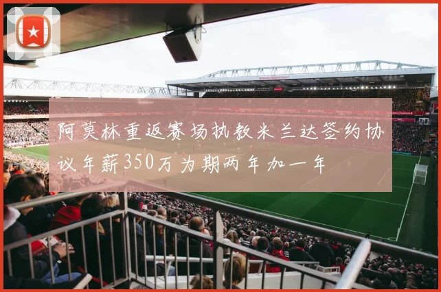 阿莫林重返赛场执教米兰达签约协议年薪350万为期两年加一年