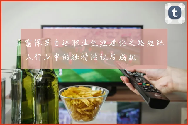 富保罗自述职业生涯进化之路经纪人行业中的独特地位与成就