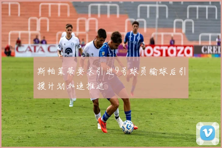斯帕莱蒂要求引进9号球员输球后引援计划加速推进