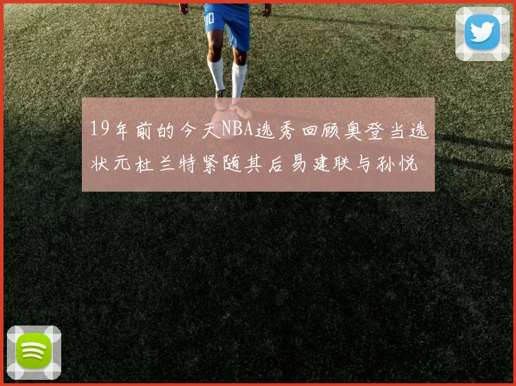 19年前的今天NBA选秀回顾奥登当选状元杜兰特紧随其后易建联与孙悦同场竞技