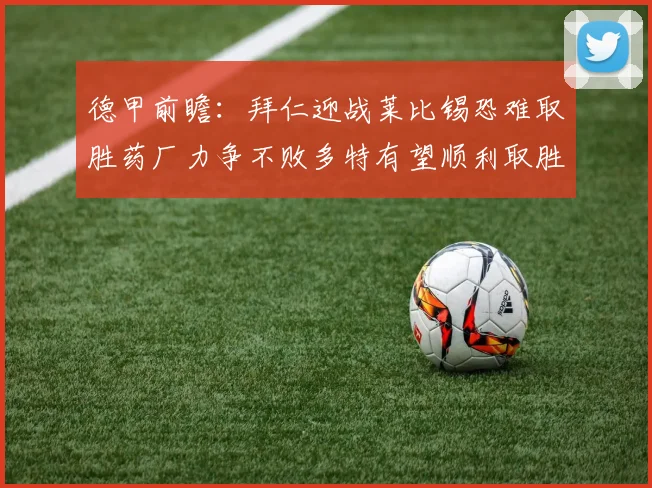 德甲前瞻：拜仁迎战莱比锡恐难取胜药厂力争不败多特有望顺利取胜