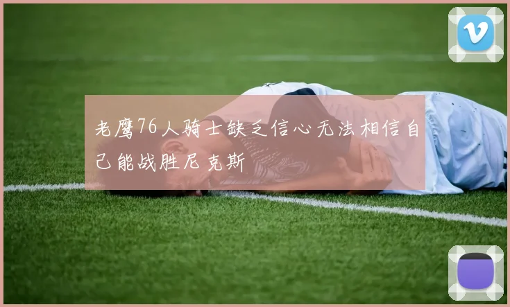 老鹰76人骑士缺乏信心无法相信自己能战胜尼克斯