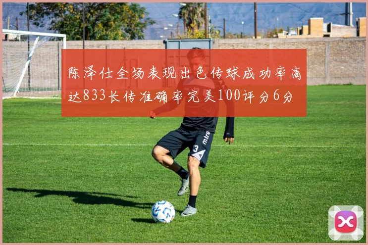 陈泽仕全场表现出色传球成功率高达833长传准确率完美100评分6分