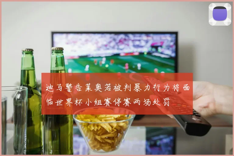 迪马警告莱奥若被判暴力行为将面临世界杯小组赛停赛两场处罚